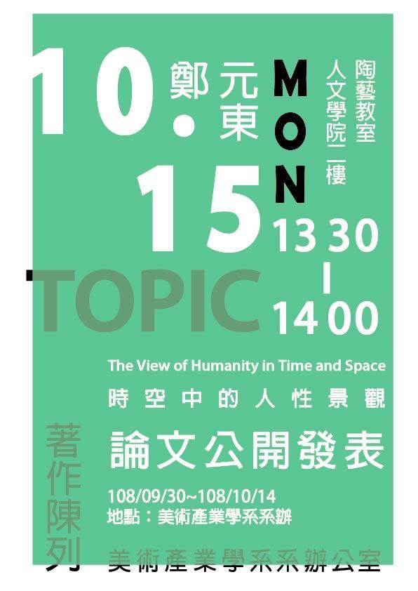 國立臺東大學美術產業學系【鄭元東老師送審之著作公開陳列及論文公開發表會】 送審人:鄭元東老師。 【送審著作公開陳列】 陳列時間:108.09.30-108.10.14 陳列地點:人文學院2樓美產系系辦公室 【送審著作公開發表會】 發表時間 108/10/15 下午 13:30-14:00 發表題目: 時空中的人性景觀 發表地點: 人文學院二樓陶藝教室 ~~歡迎各位師長及學生蒞臨指教~~